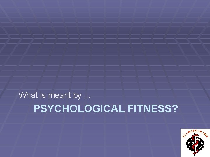 What is meant by. . . PSYCHOLOGICAL FITNESS? 