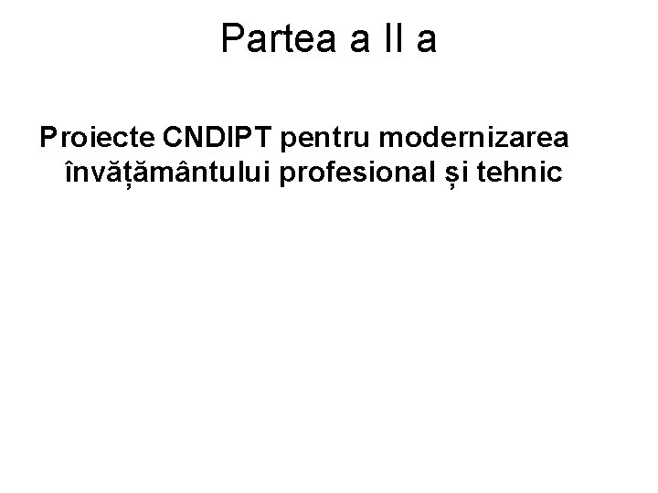 Partea a II a Proiecte CNDIPT pentru modernizarea învățământului profesional și tehnic 