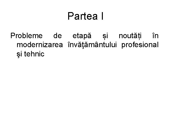 Partea I Probleme de etapă și noutăți în modernizarea învăţământului profesional şi tehnic 