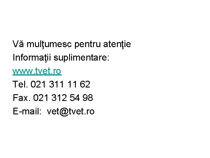 Vă mulţumesc pentru atenţie Informaţii suplimentare: www. tvet. ro Tel. 021 311 11 62