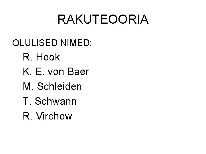 RAKUTEOORIA OLULISED NIMED: R. Hook K. E. von Baer M. Schleiden T. Schwann R.