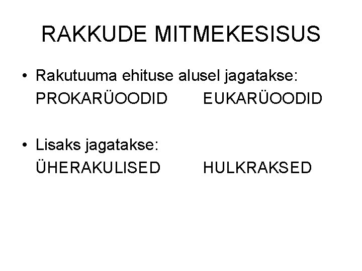 RAKKUDE MITMEKESISUS • Rakutuuma ehituse alusel jagatakse: PROKARÜOODID EUKARÜOODID • Lisaks jagatakse: ÜHERAKULISED HULKRAKSED