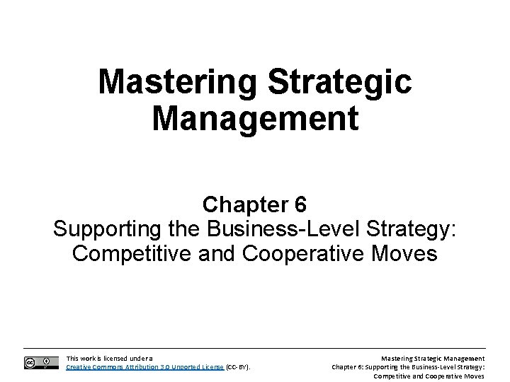 Mastering Strategic Management Chapter 6 Supporting the Business-Level Strategy: Competitive and Cooperative Moves This