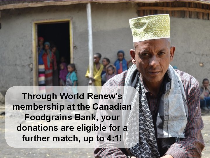 Through World Renew’s membership at the Canadian Foodgrains Bank, your donations are eligible for