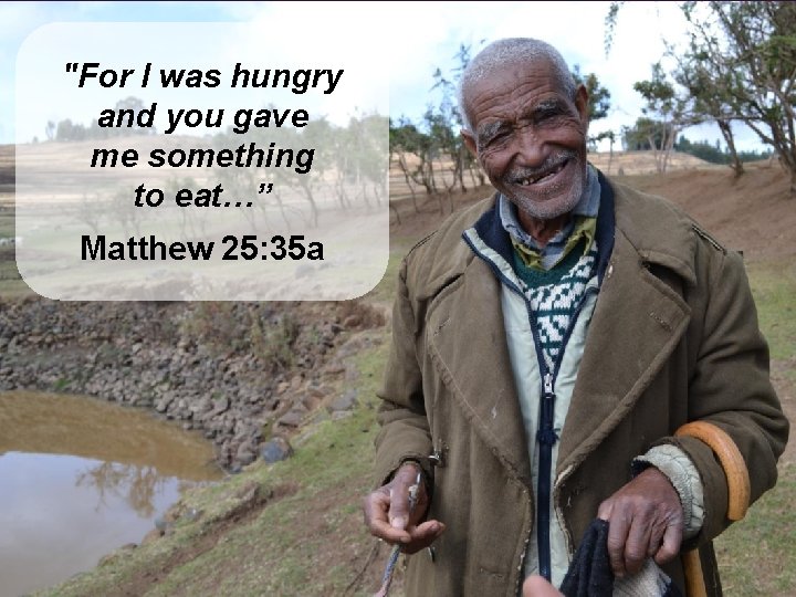 "For I was hungry and you gave me something to eat…” Matthew 25: 35