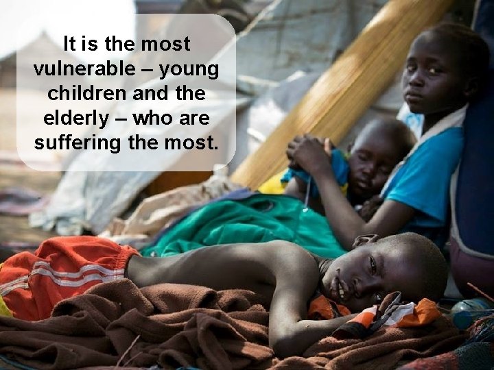 It is the most vulnerable – young children and the elderly – who are