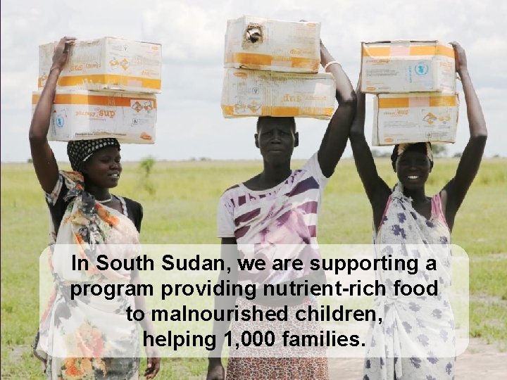 In South Sudan, we are supporting a program providing nutrient-rich food to malnourished children,