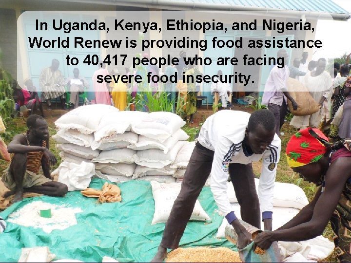 In Uganda, Kenya, Ethiopia, and Nigeria, World Renew is providing food assistance to 40,