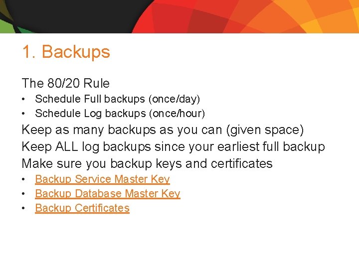 1. Backups The 80/20 Rule • Schedule Full backups (once/day) • Schedule Log backups 1. Backups The 80/20 Rule • Schedule Full backups (once/day) • Schedule Log backups