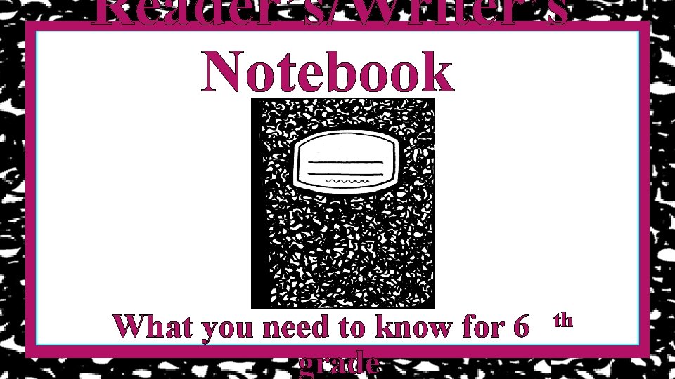 Reader’s/Writer’s Notebook What you need to know for 6 grade th 