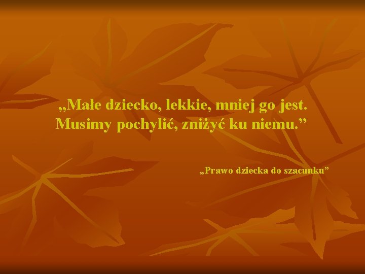 „Małe dziecko, lekkie, mniej go jest. Musimy pochylić, zniżyć ku niemu. ” „Prawo dziecka