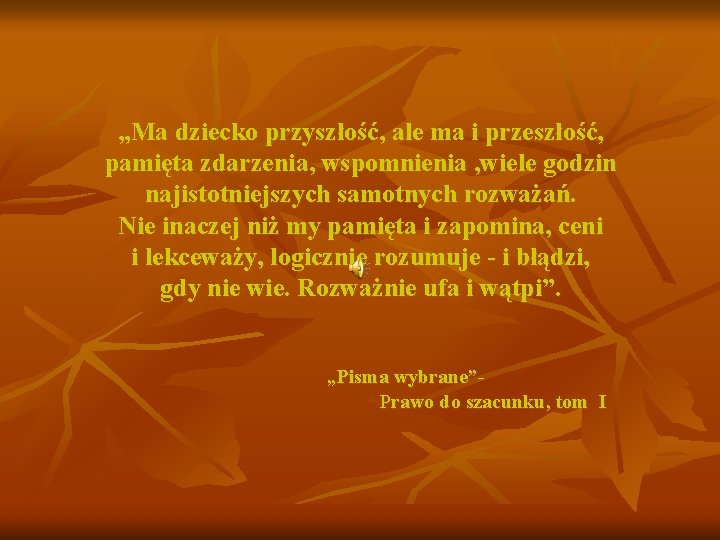 „Ma dziecko przyszłość, ale ma i przeszłość, pamięta zdarzenia, wspomnienia , wiele godzin najistotniejszych