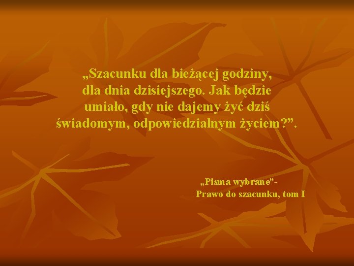 „Szacunku dla bieżącej godziny, dla dnia dzisiejszego. Jak będzie umiało, gdy nie dajemy żyć