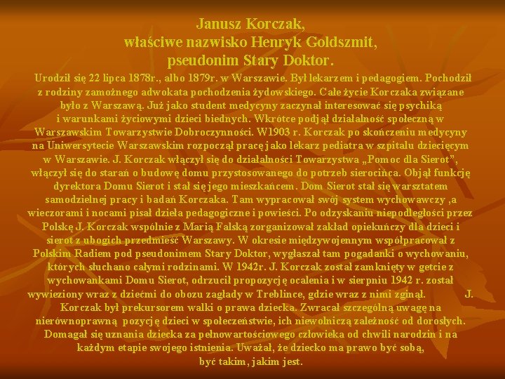 Janusz Korczak, właściwe nazwisko Henryk Goldszmit, pseudonim Stary Doktor. Urodził się 22 lipca 1878