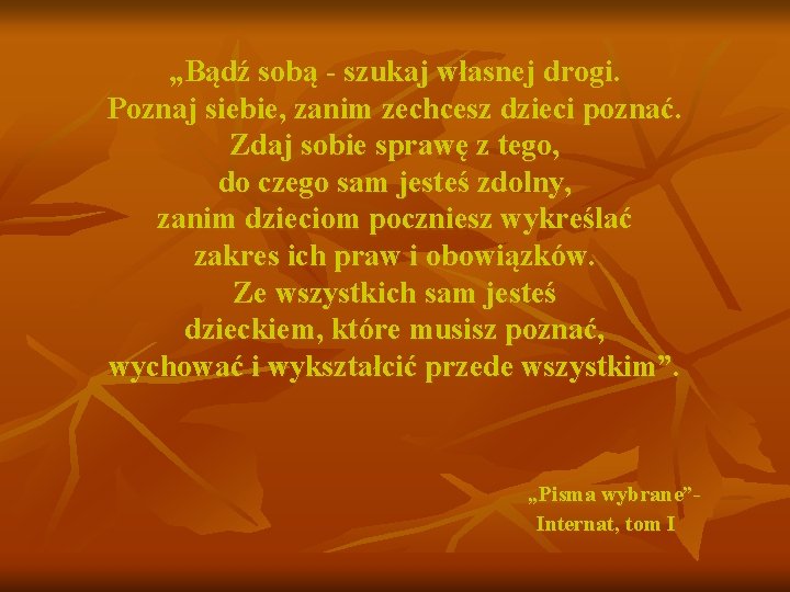 „Bądź sobą - szukaj własnej drogi. Poznaj siebie, zanim zechcesz dzieci poznać. Zdaj sobie