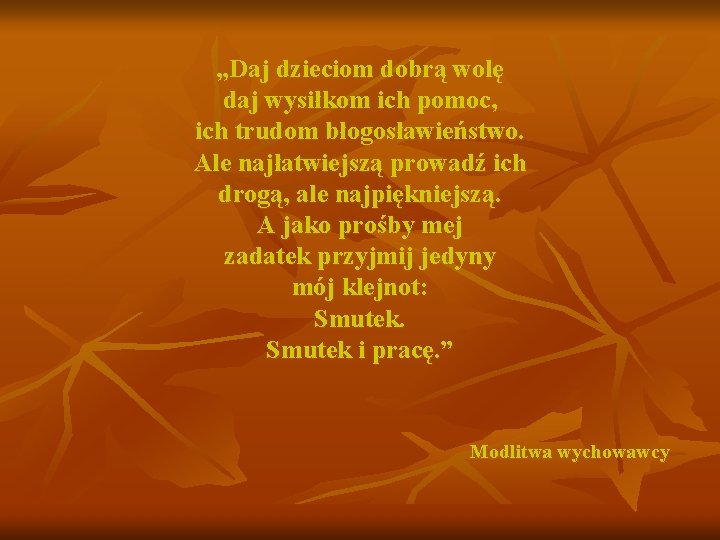 „Daj dzieciom dobrą wolę daj wysiłkom ich pomoc, ich trudom błogosławieństwo. Ale najłatwiejszą prowadź