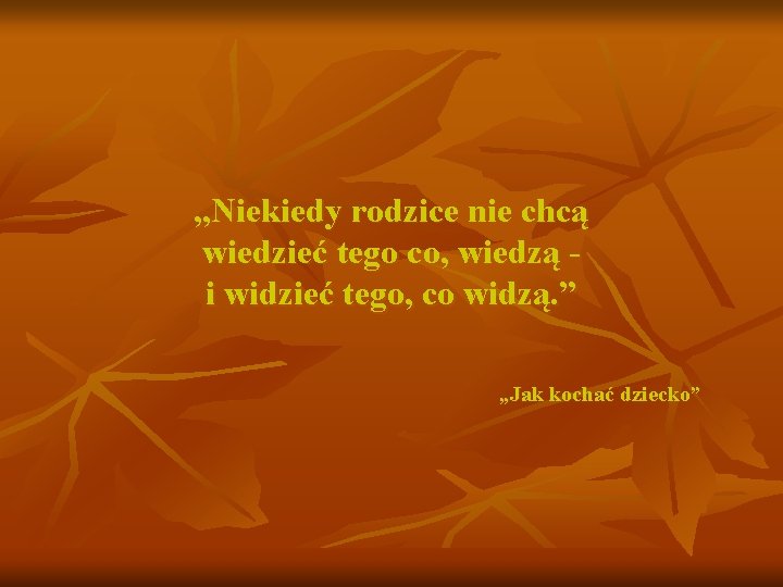 „Niekiedy rodzice nie chcą wiedzieć tego co, wiedzą i widzieć tego, co widzą. ” „Niekiedy rodzice nie chcą wiedzieć tego co, wiedzą i widzieć tego, co widzą. ”