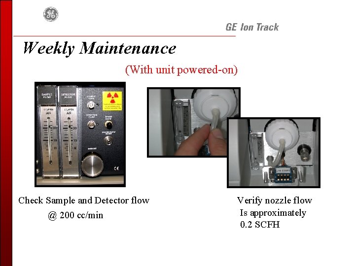 Weekly Maintenance (With unit powered-on) Check Sample and Detector flow @ 200 cc/min Verify