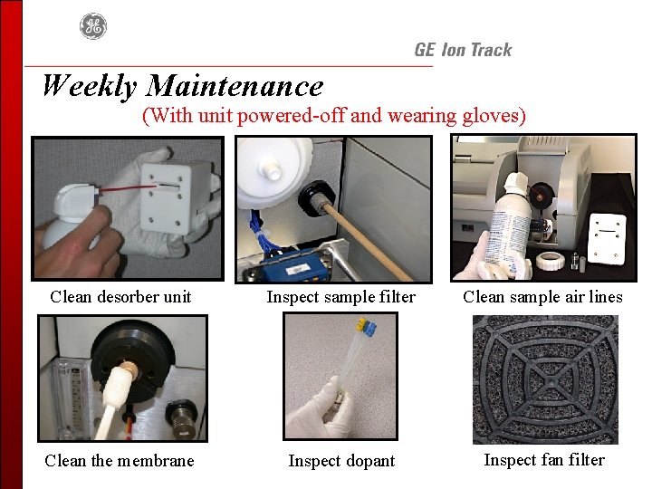 Weekly Maintenance (With unit powered-off and wearing gloves) Clean desorber unit Inspect sample filter