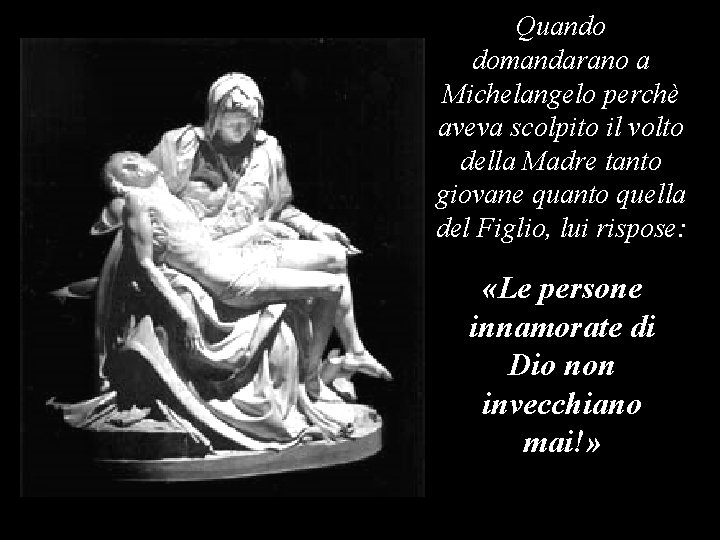 Quando domandarano a Michelangelo perchè aveva scolpito il volto della Madre tanto giovane quanto Quando domandarano a Michelangelo perchè aveva scolpito il volto della Madre tanto giovane quanto