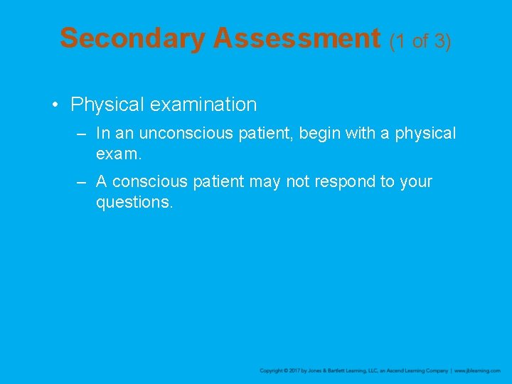 Secondary Assessment (1 of 3) • Physical examination – In an unconscious patient, begin