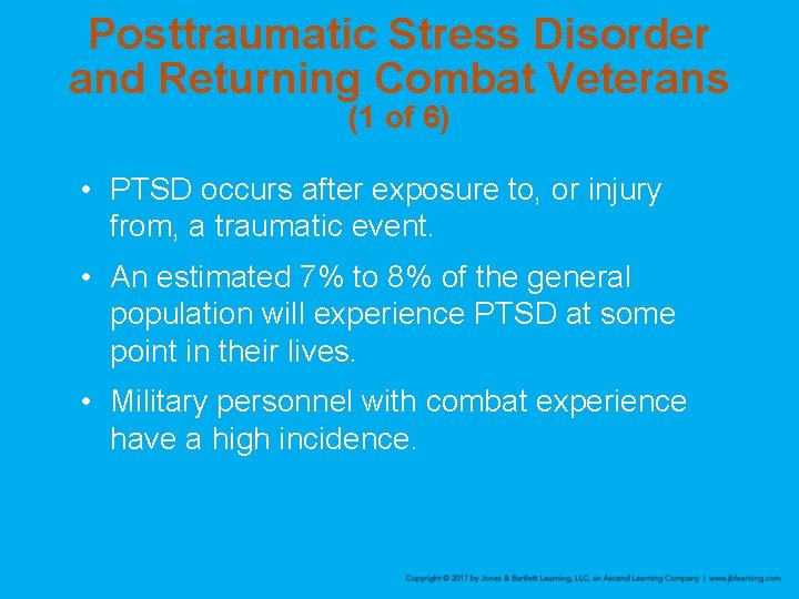 Posttraumatic Stress Disorder and Returning Combat Veterans (1 of 6) • PTSD occurs after