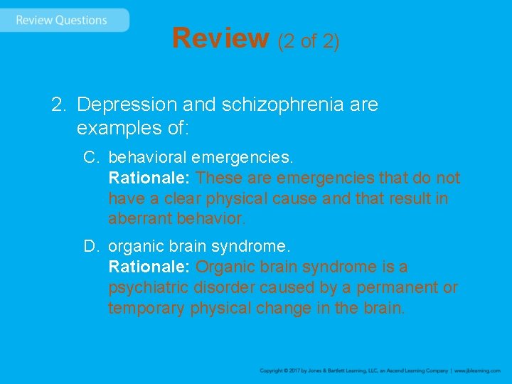 Review (2 of 2) 2. Depression and schizophrenia are examples of: C. behavioral emergencies.