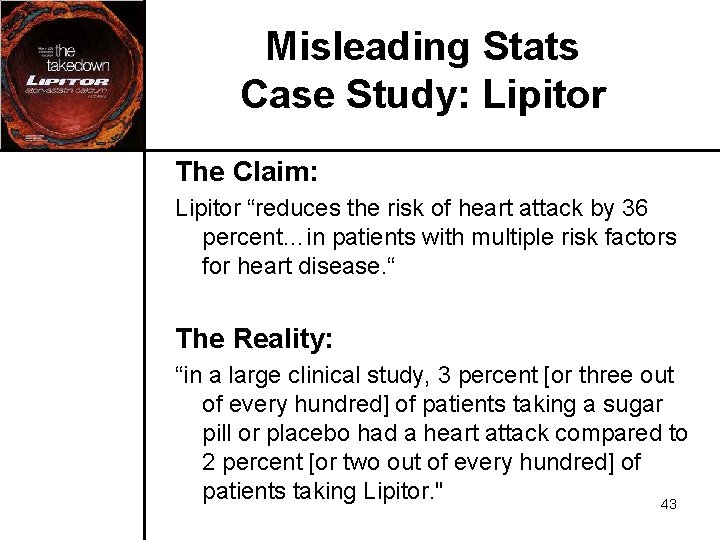 Misleading Stats Case Study: Lipitor The Claim: Lipitor “reduces the risk of heart attack Misleading Stats Case Study: Lipitor The Claim: Lipitor “reduces the risk of heart attack