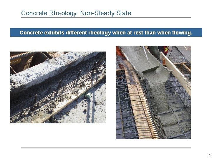 Concrete Rheology: Non-Steady State Concrete exhibits different rheology when at rest than when flowing. Concrete Rheology: Non-Steady State Concrete exhibits different rheology when at rest than when flowing.