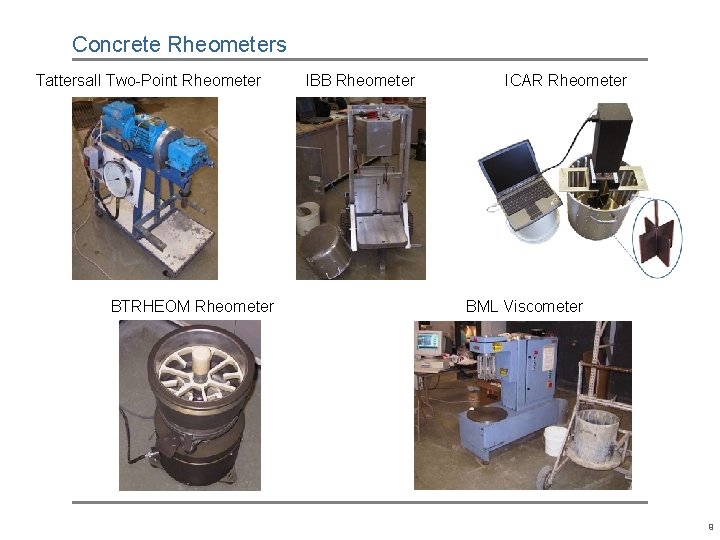 Concrete Rheometers Tattersall Two-Point Rheometer BTRHEOM Rheometer IBB Rheometer ICAR Rheometer BML Viscometer 9 Concrete Rheometers Tattersall Two-Point Rheometer BTRHEOM Rheometer IBB Rheometer ICAR Rheometer BML Viscometer 9