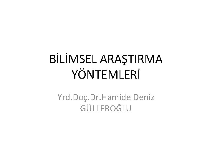 BİLİMSEL ARAŞTIRMA YÖNTEMLERİ Yrd. Doç. Dr. Hamide Deniz GÜLLEROĞLU 