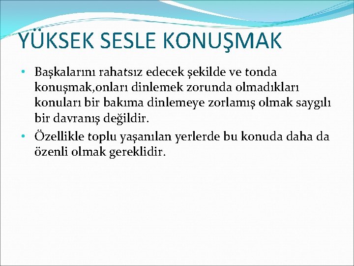 YÜKSEK SESLE KONUŞMAK • Başkalarını rahatsız edecek şekilde ve tonda konuşmak, onları dinlemek zorunda