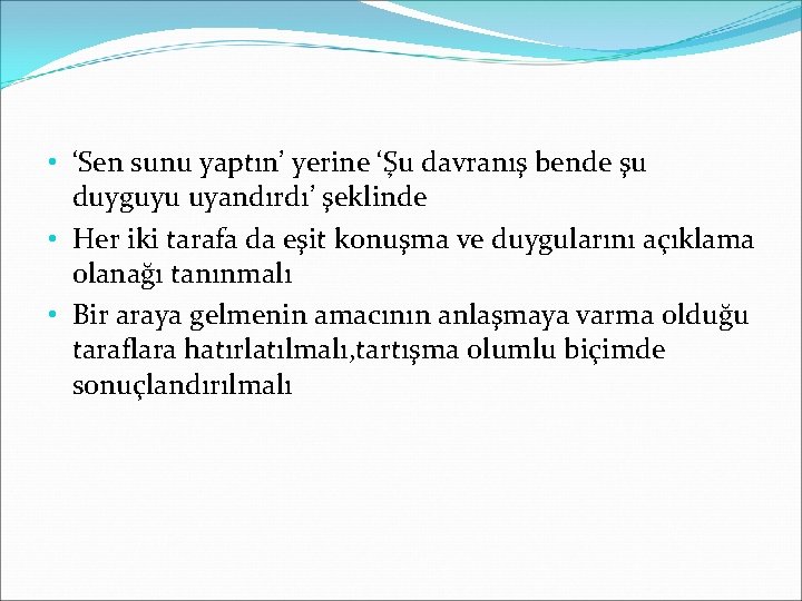  • ‘Sen sunu yaptın’ yerine ‘Şu davranış bende şu duyguyu uyandırdı’ şeklinde •