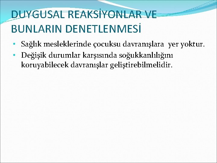 DUYGUSAL REAKSİYONLAR VE BUNLARIN DENETLENMESİ • Sağlık mesleklerinde çocuksu davranışlara yer yoktur. • Değişik