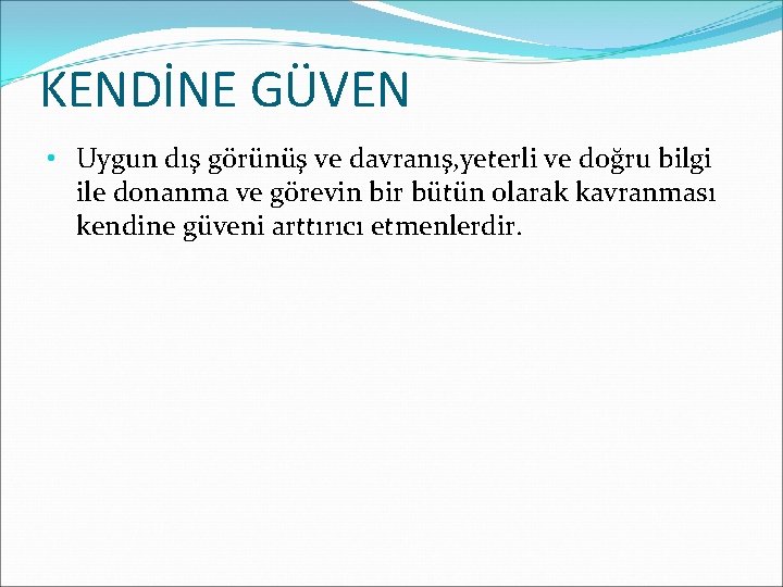 KENDİNE GÜVEN • Uygun dış görünüş ve davranış, yeterli ve doğru bilgi ile donanma