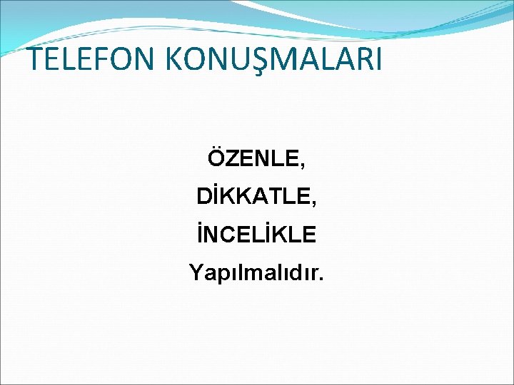 TELEFON KONUŞMALARI ÖZENLE, DİKKATLE, İNCELİKLE Yapılmalıdır. 