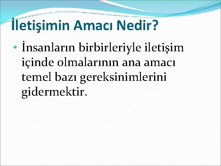 İletişimin Amacı Nedir? • İnsanların birbirleriyle iletişim içinde olmalarının ana amacı temel bazı gereksinimlerini