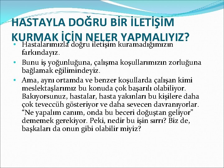 HASTAYLA DOĞRU BİR İLETİŞİM KURMAK İÇİN NELER YAPMALIYIZ? • Hastalarımızla doğru iletişim kuramadığımızın farkındayız.