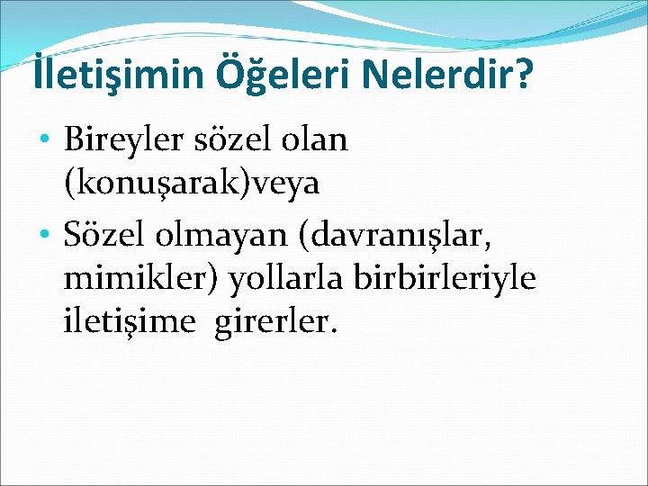 İletişimin Öğeleri Nelerdir? • Bireyler sözel olan (konuşarak)veya • Sözel olmayan (davranışlar, mimikler) yollarla