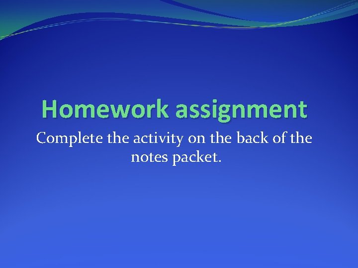 Homework assignment Complete the activity on the back of the notes packet. 