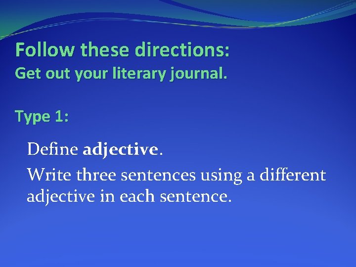 Follow these directions: Get out your literary journal. Type 1: Define adjective. Write three