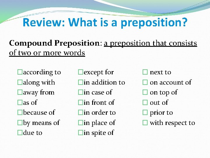 Review: What is a preposition? Compound Preposition: a preposition that consists of two or