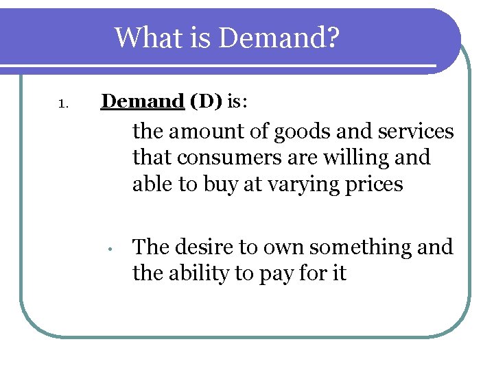 What is Demand? 1. Demand (D) is: the amount of goods and services that What is Demand? 1. Demand (D) is: the amount of goods and services that