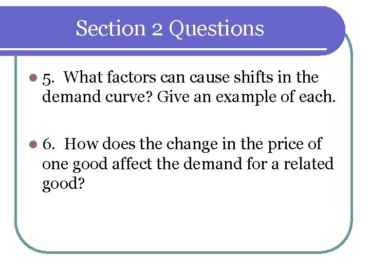 Section 2 Questions l 5. What factors can cause shifts in the demand curve? Section 2 Questions l 5. What factors can cause shifts in the demand curve?