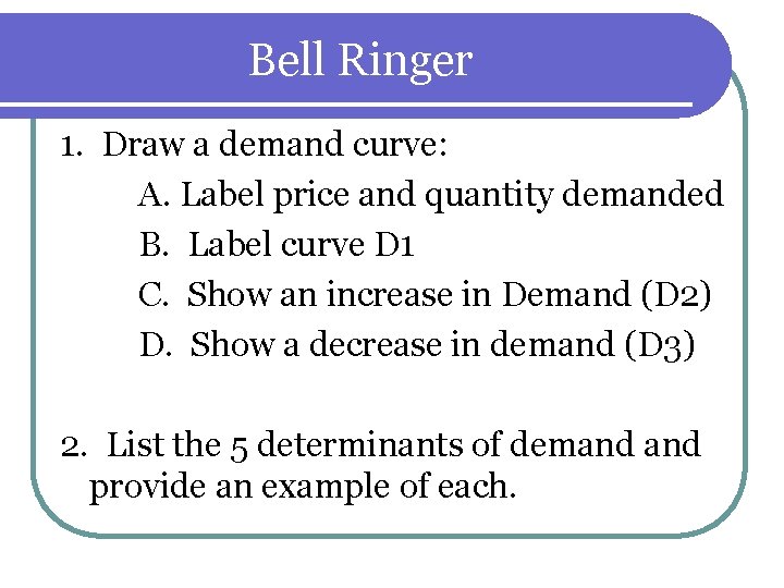 Bell Ringer 1. Draw a demand curve: A. Label price and quantity demanded B. Bell Ringer 1. Draw a demand curve: A. Label price and quantity demanded B.