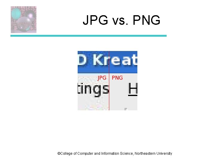 JPG vs. PNG ©College of Computer and Information Science, Northeastern University JPG vs. PNG ©College of Computer and Information Science, Northeastern University