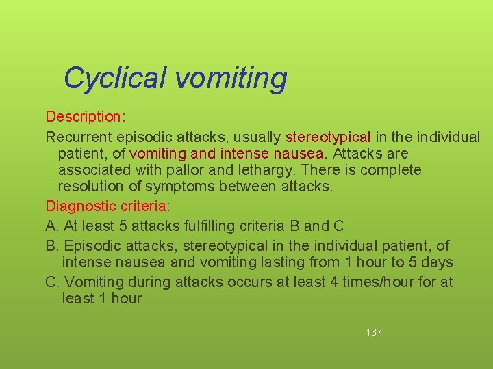 Cyclical vomiting Description: Recurrent episodic attacks, usually stereotypical in the individual patient, of vomiting