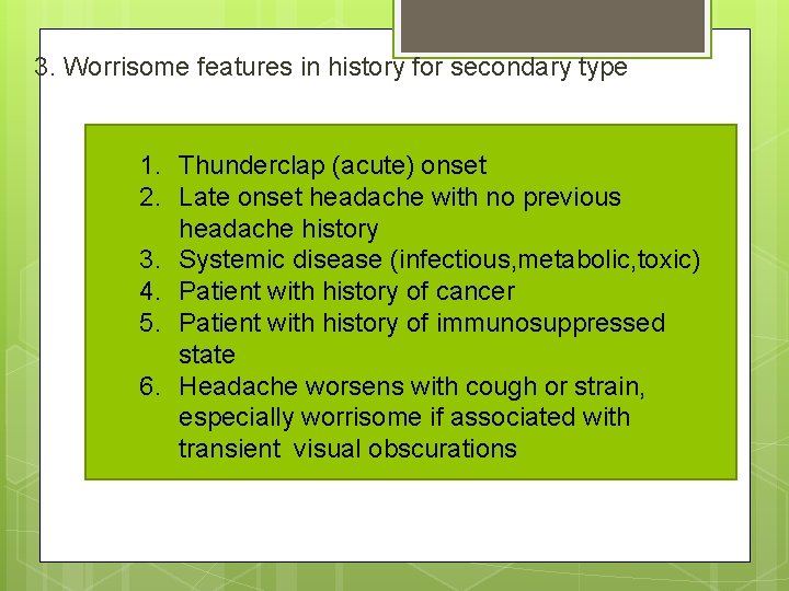 3. Worrisome features in history for secondary type 1. Thunderclap (acute) onset 2. Late