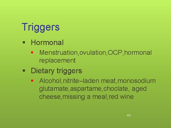 Triggers § Hormonal § Menstruation, ovulation, OCP, hormonal replacement § Dietary triggers § Alcohol,