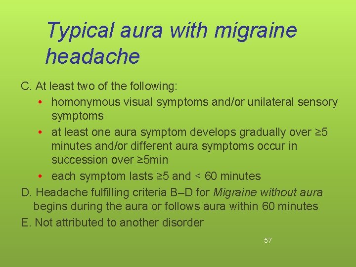 Typical aura with migraine headache C. At least two of the following: • homonymous